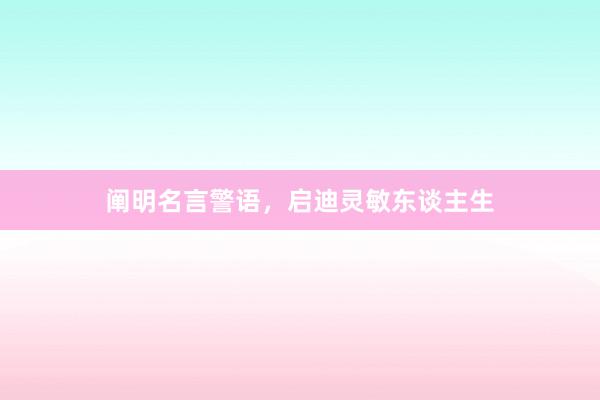阐明名言警语,启迪灵敏东谈主生