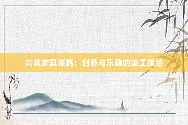 兴味家具谋略:创意与乐趣的竣工接洽