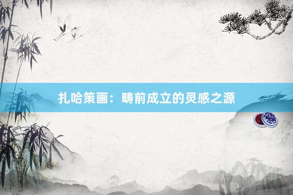 扎哈策画：畴前成立的灵感之源