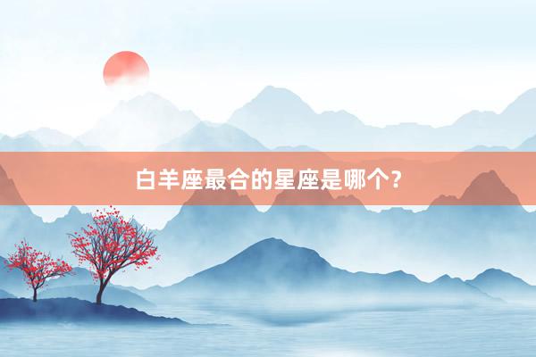 白羊座最合的星座是哪个？