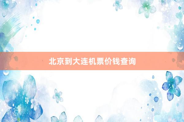 北京到大连机票价钱查询