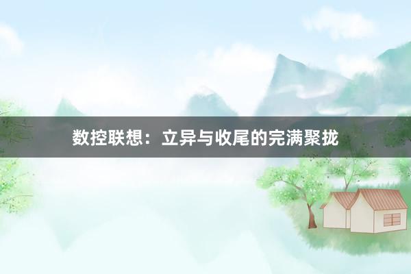 数控联想：立异与收尾的完满聚拢
