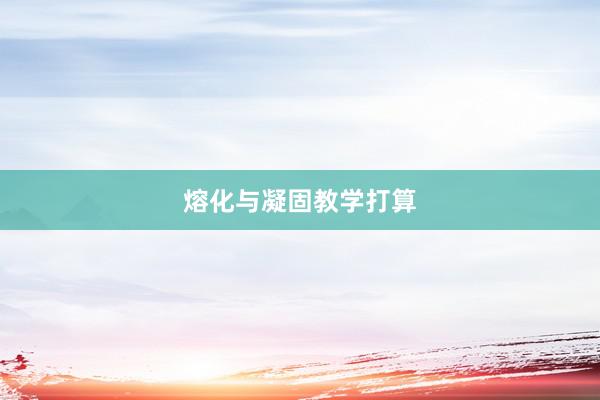 熔化与凝固教学打算