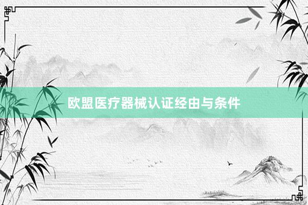 欧盟医疗器械认证经由与条件